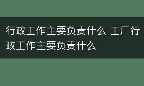 行政工作主要负责什么 工厂行政工作主要负责什么