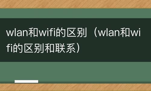 wlan和wifi的区别（wlan和wifi的区别和联系）