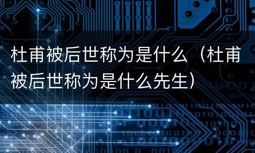 杜甫被后世称为是什么（杜甫被后世称为是什么先生）