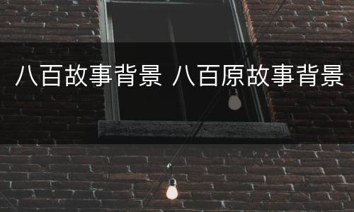 八百故事背景 八百原故事背景