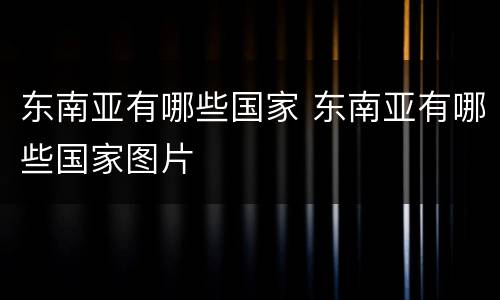 东南亚有哪些国家 东南亚有哪些国家图片
