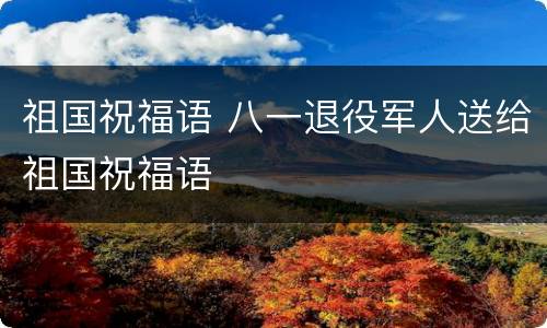 祖国祝福语 八一退役军人送给祖国祝福语