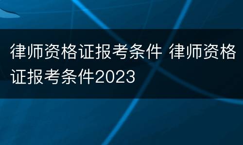 律师资格证报考条件 律师资格证报考条件2023