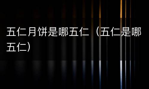 五仁月饼是哪五仁（五仁是哪五仁）
