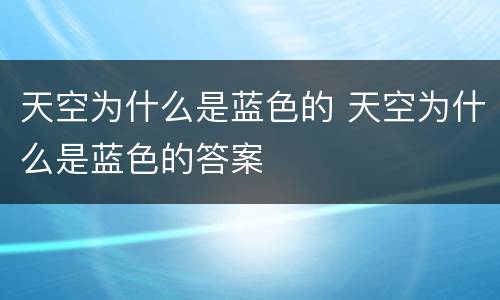 天空为什么是蓝色的 天空为什么是蓝色的答案