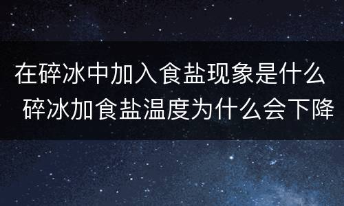 在碎冰中加入食盐现象是什么 碎冰加食盐温度为什么会下降