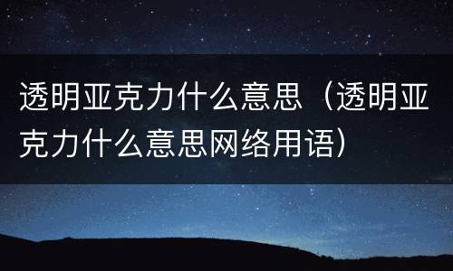 透明亚克力什么意思（透明亚克力什么意思网络用语）