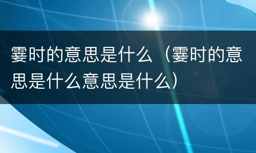 霎时的意思是什么（霎时的意思是什么意思是什么）