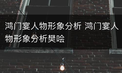 鸿门宴人物形象分析 鸿门宴人物形象分析樊哙