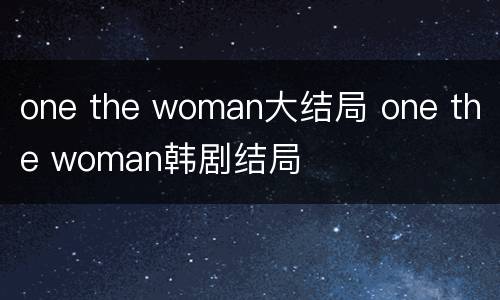 one the woman大结局 one the woman韩剧结局