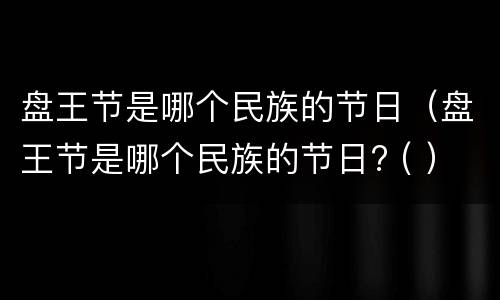 盘王节是哪个民族的节日（盘王节是哪个民族的节日? ( ）