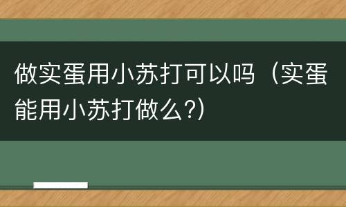 做实蛋用小苏打可以吗（实蛋能用小苏打做么?）