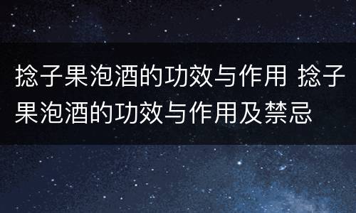 捻子果泡酒的功效与作用 捻子果泡酒的功效与作用及禁忌
