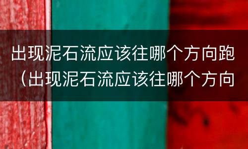 出现泥石流应该往哪个方向跑（出现泥石流应该往哪个方向跑步）