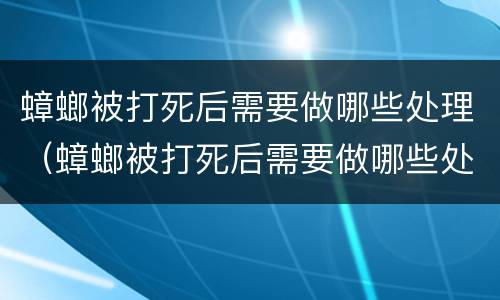蟑螂被打死后需要做哪些处理（蟑螂被打死后需要做哪些处理虫卵）