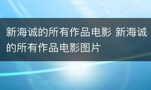 新海诚的所有作品电影 新海诚的所有作品电影图片