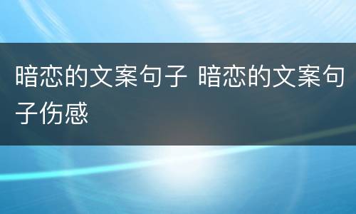 暗恋的文案句子 暗恋的文案句子伤感
