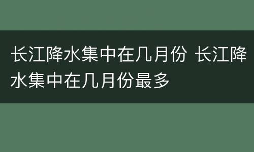 长江降水集中在几月份 长江降水集中在几月份最多