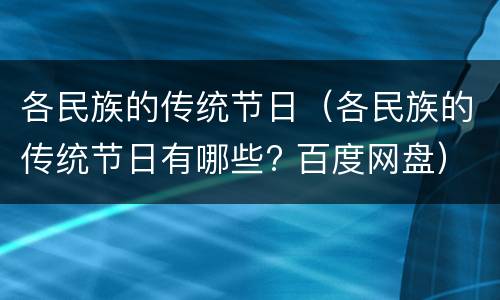 各民族的传统节日（各民族的传统节日有哪些? 百度网盘）