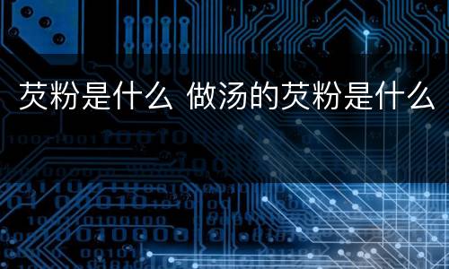 芡粉是什么 做汤的芡粉是什么