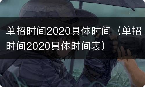 单招时间2020具体时间（单招时间2020具体时间表）