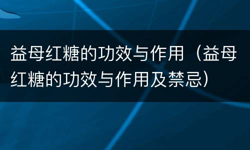 益母红糖的功效与作用（益母红糖的功效与作用及禁忌）