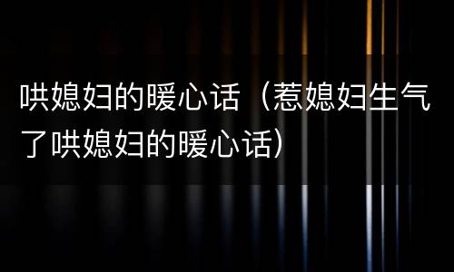 哄媳妇的暖心话（惹媳妇生气了哄媳妇的暖心话）
