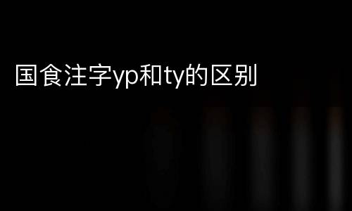 国食注字yp和ty的区别