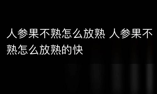 人参果不熟怎么放熟 人参果不熟怎么放熟的快