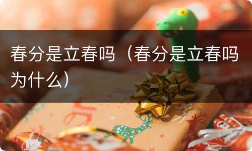 春分是立春吗（春分是立春吗为什么）