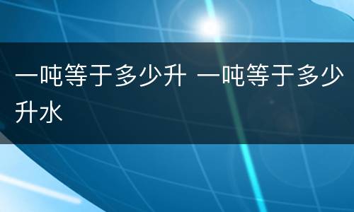 一吨等于多少升 一吨等于多少升水