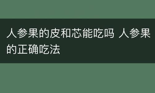 人参果的皮和芯能吃吗 人参果的正确吃法