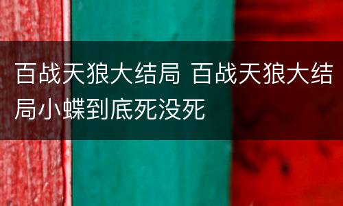 百战天狼大结局 百战天狼大结局小蝶到底死没死