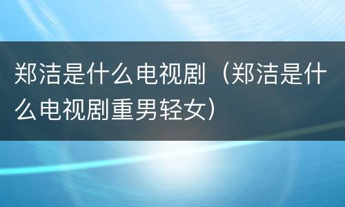 郑洁是什么电视剧（郑洁是什么电视剧重男轻女）