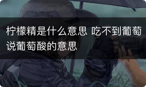 柠檬精是什么意思 吃不到葡萄说葡萄酸的意思