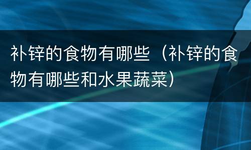 补锌的食物有哪些（补锌的食物有哪些和水果蔬菜）