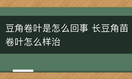 豆角卷叶是怎么回事 长豆角苗卷叶怎么样治