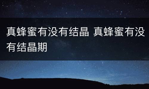 真蜂蜜有没有结晶 真蜂蜜有没有结晶期