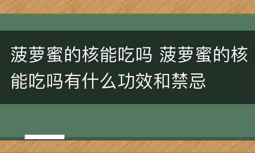 菠萝蜜的核能吃吗 菠萝蜜的核能吃吗有什么功效和禁忌