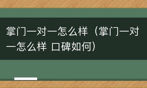 掌门一对一怎么样（掌门一对一怎么样 口碑如何）