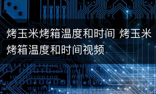 烤玉米烤箱温度和时间 烤玉米烤箱温度和时间视频