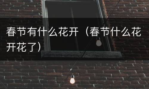 春节有什么花开（春节什么花开花了）