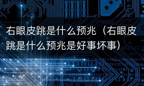 右眼皮跳是什么预兆（右眼皮跳是什么预兆是好事坏事）