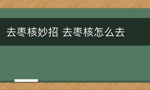 去枣核妙招 去枣核怎么去
