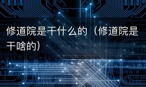 修道院是干什么的（修道院是干啥的）