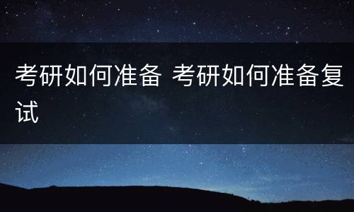 考研如何准备 考研如何准备复试