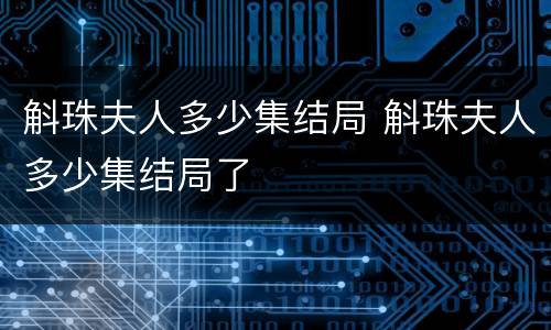 斛珠夫人多少集结局 斛珠夫人多少集结局了