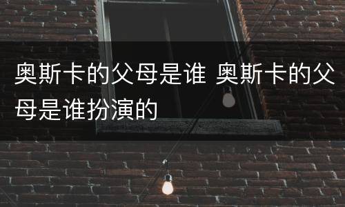 奥斯卡的父母是谁 奥斯卡的父母是谁扮演的