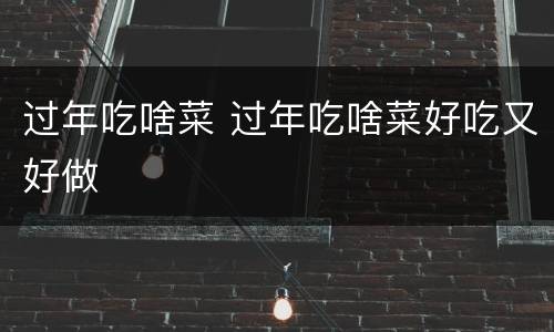 过年吃啥菜 过年吃啥菜好吃又好做