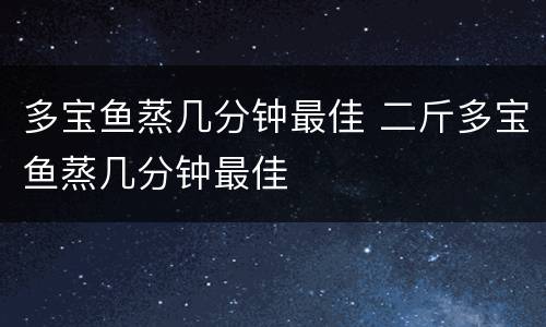 多宝鱼蒸几分钟最佳 二斤多宝鱼蒸几分钟最佳